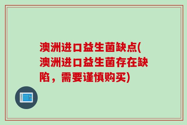 澳洲进口益生菌缺点(澳洲进口益生菌存在缺陷，需要谨慎购买)