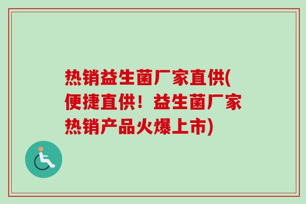 热销益生菌厂家直供(便捷直供！益生菌厂家热销产品火爆上市)