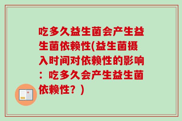吃多久益生菌会产生益生菌依赖性(益生菌摄入时间对依赖性的影响：吃多久会产生益生菌依赖性？)