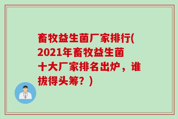 畜牧益生菌厂家排行(2021年畜牧益生菌十大厂家排名出炉，谁拔得头筹？)