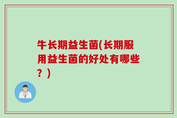 牛长期益生菌(长期服用益生菌的好处有哪些？)