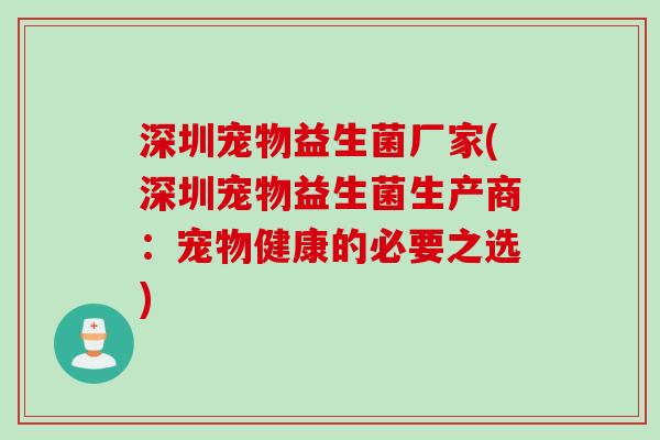 深圳宠物益生菌厂家(深圳宠物益生菌生产商：宠物健康的必要之选)