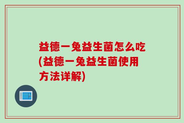 益德一兔益生菌怎么吃(益德一兔益生菌使用方法详解)