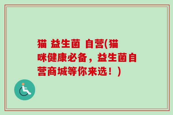 猫 益生菌 自营(猫咪健康必备,益生菌自营商城等你来选!) 猫 益生菌 自营(猫咪健康必备,益生菌自营商城等你来选!)