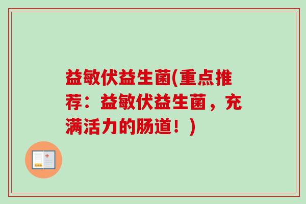 益敏伏益生菌(重点推荐：益敏伏益生菌，充满活力的肠道！)