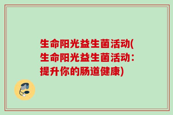 生命阳光益生菌活动(生命阳光益生菌活动：提升你的肠道健康)