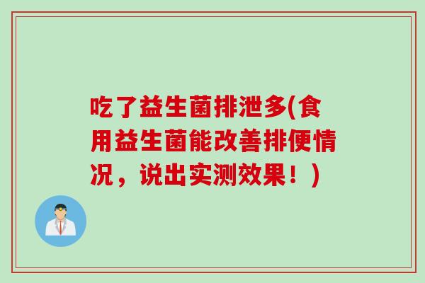 吃了益生菌排泄多(食用益生菌能改善排便情况,说出实测效果!) 吃了益生菌排泄多(食用益生菌能改善排便情况,说出实测效果!)