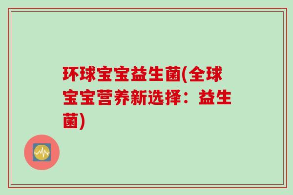 环球宝宝益生菌(全球宝宝营养新选择：益生菌)
