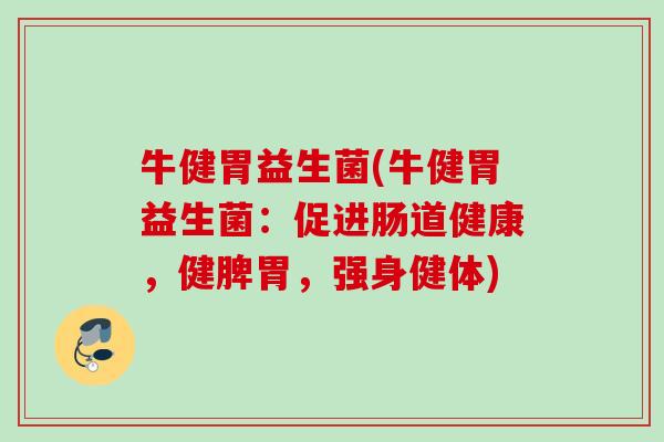 牛健胃益生菌(牛健胃益生菌：促进肠道健康，健脾胃，强身健体)