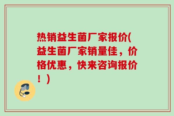 热销益生菌厂家报价(益生菌厂家销量佳,价格优惠,快来咨询报价!) 热销益生菌厂家报价(益生菌厂家销量佳,价格优惠,快来咨询报价!)