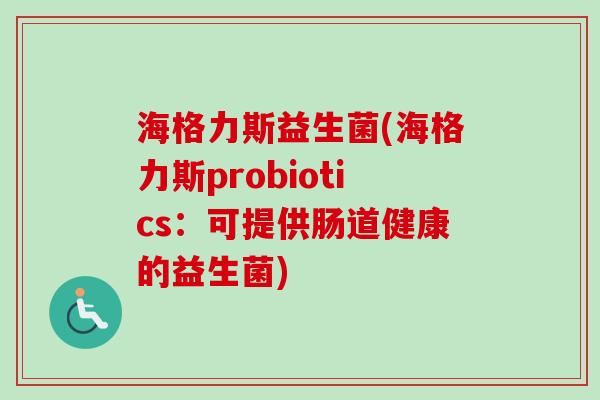 海格力斯益生菌(海格力斯probiotics:可提供肠道健康的益生菌) 海格力斯益生菌(海格力斯probiotics:可提供肠道健康的益生菌)
