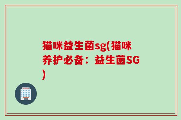 猫咪益生菌sg(猫咪养护必备:益生菌SG) 猫咪益生菌sg(猫咪养护必备:益生菌SG)