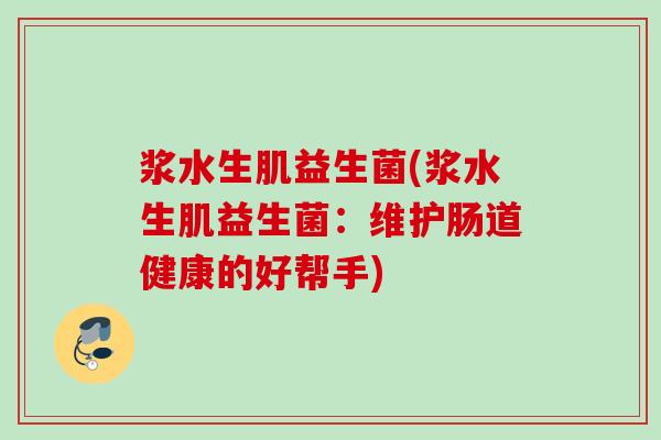 浆水生肌益生菌(浆水生肌益生菌：维护肠道健康的好帮手)