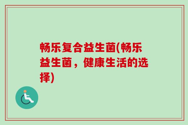 畅乐复合益生菌(畅乐益生菌，健康生活的选择)