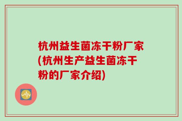 杭州益生菌冻干粉厂家(杭州生产益生菌冻干粉的厂家介绍) 杭州益生菌冻干粉厂家(杭州生产益生菌冻干粉的厂家介绍)
