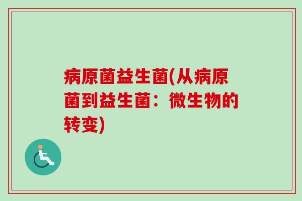 原菌益生菌(从原菌到益生菌:微生物的转变) 原菌益生菌(从原菌到益生菌:微生物的转变)