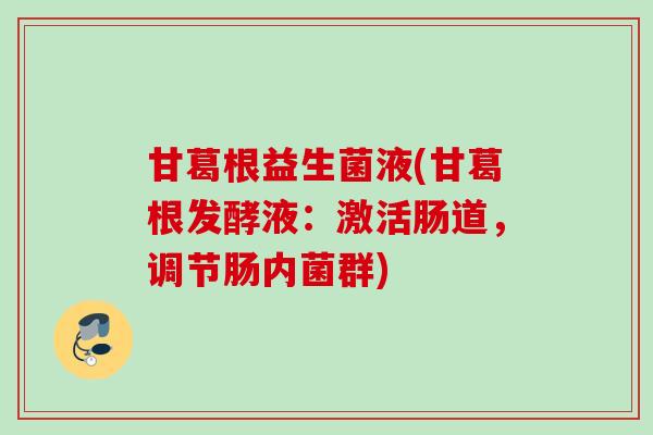 甘葛根益生菌液(甘葛根发酵液:激活肠道,调节肠内菌群) 甘葛根益生菌液(甘葛根发酵液:激活肠道,调节肠内菌群)
