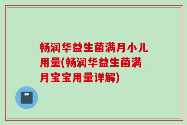 畅润华益生菌满月小儿用量(畅润华益生菌满月宝宝用量详解) 畅润华益生菌满月小儿用量(畅润华益生菌满月宝宝用量详解)