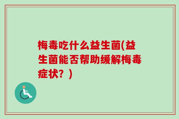 梅毒吃什么益生菌(益生菌能否帮助缓解梅毒症状?) 梅毒吃什么益生菌(益生菌能否帮助缓解梅毒症状?)