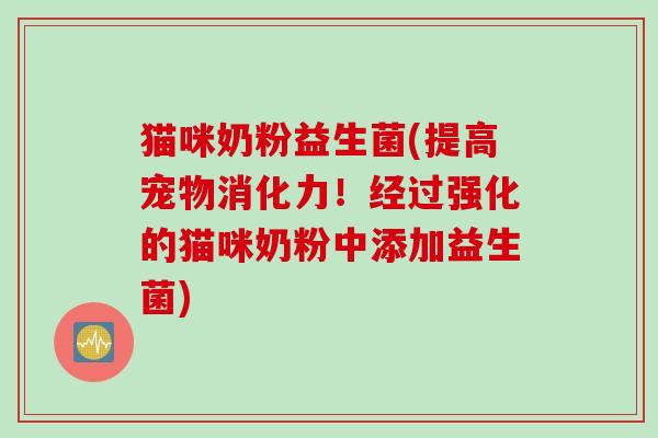 猫咪奶粉益生菌(提高宠物消化力!经过强化的猫咪奶粉中添加益生菌) 猫咪奶粉益生菌(提高宠物消化力!经过强化的猫咪奶粉中添加益生菌)
