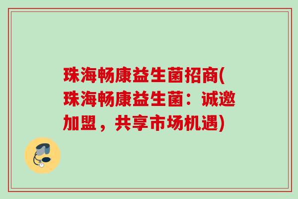 珠海畅康益生菌招商(珠海畅康益生菌:诚邀加盟,共享市场机遇) 珠海畅康益生菌招商(珠海畅康益生菌:诚邀加盟,共享市场机遇)