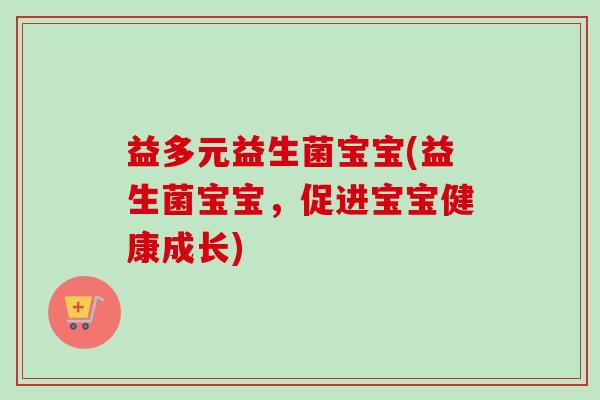 益多元益生菌宝宝(益生菌宝宝,促进宝宝健康成长) 益多元益生菌宝宝(益生菌宝宝,促进宝宝健康成长)