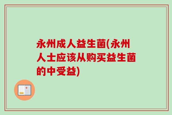 永州成人益生菌(永州人士应该从购买益生菌的中受益) 永州成人益生菌(永州人士应该从购买益生菌的中受益)