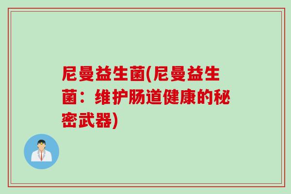 尼曼益生菌(尼曼益生菌:维护肠道健康的秘密武器) 尼曼益生菌(尼曼益生菌:维护肠道健康的秘密武器)