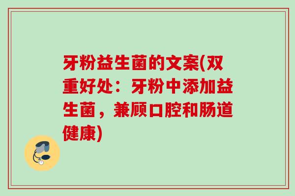 牙粉益生菌的文案(双重好处:牙粉中添加益生菌,兼顾口腔和肠道健康) 牙粉益生菌的文案(双重好处:牙粉中添加益生菌,兼顾口腔和肠道健康)