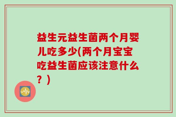 益生元益生菌两个月婴儿吃多少(两个月宝宝吃益生菌应该注意什么?) 益生元益生菌两个月婴儿吃多少(两个月宝宝吃益生菌应该注意什么?)