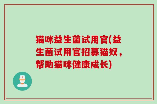 猫咪益生菌试用官(益生菌试用官招募猫奴，帮助猫咪健康成长)