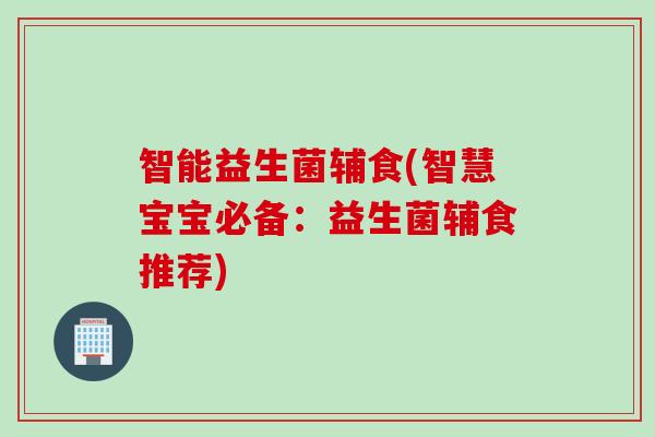 智能益生菌辅食(智慧宝宝必备:益生菌辅食推荐) 智能益生菌辅食(智慧宝宝必备:益生菌辅食推荐)