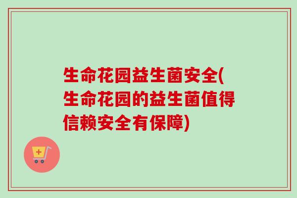 生命花园益生菌安全(生命花园的益生菌值得信赖安全有保障) 生命花园益生菌安全(生命花园的益生菌值得信赖安全有保障)