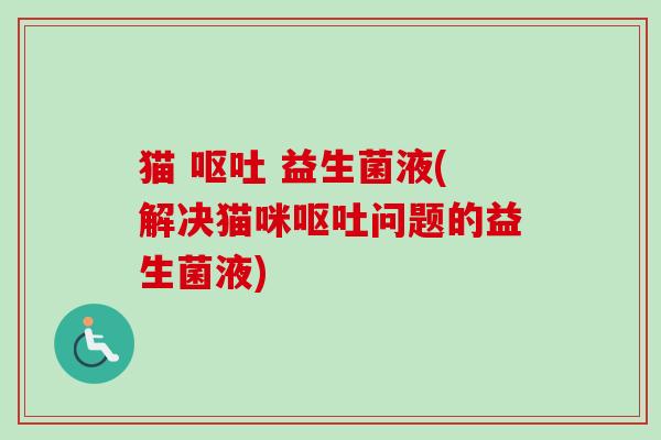 猫 呕吐 益生菌液(解决猫咪呕吐问题的益生菌液)