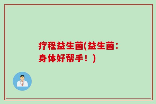 疗程益生菌(益生菌：身体好帮手！)