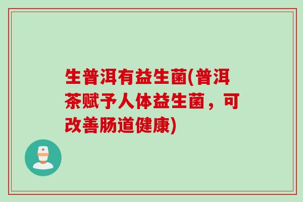 生普洱有益生菌(普洱茶赋予人体益生菌，可改善肠道健康)