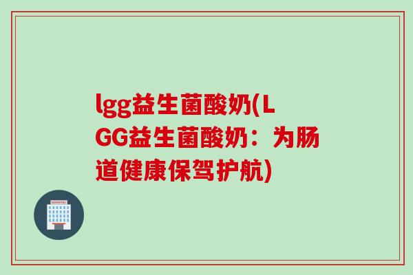 lgg益生菌酸奶(LGG益生菌酸奶：为肠道健康保驾护航)