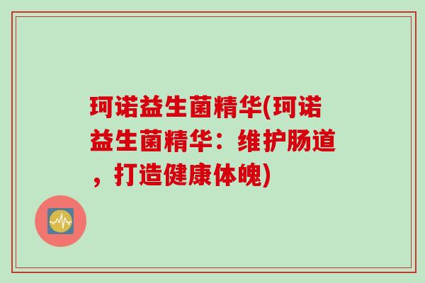 珂诺益生菌精华(珂诺益生菌精华:维护肠道,打造健康体魄) 珂诺益生菌精华(珂诺益生菌精华:维护肠道,打造健康体魄)