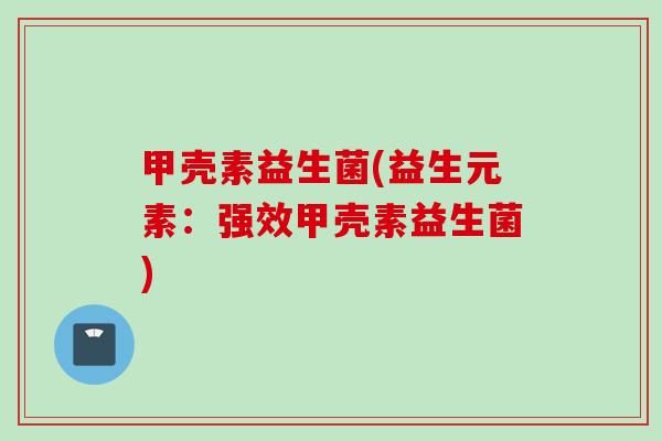甲壳素益生菌(益生元素：强效甲壳素益生菌)