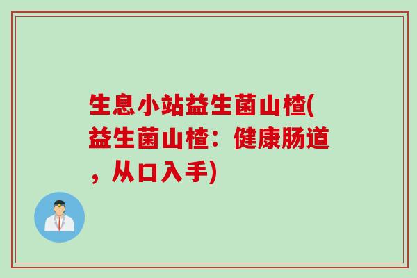 生息小站益生菌山楂(益生菌山楂：健康肠道，从口入手)