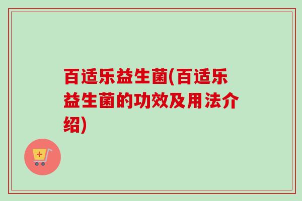 百适乐益生菌(百适乐益生菌的功效及用法介绍)