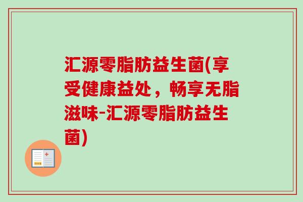 汇源零脂肪益生菌(享受健康益处,畅享无脂滋味-汇源零脂肪益生菌) 汇源零脂肪益生菌(享受健康益处,畅享无脂滋味-汇源零脂肪益生菌)