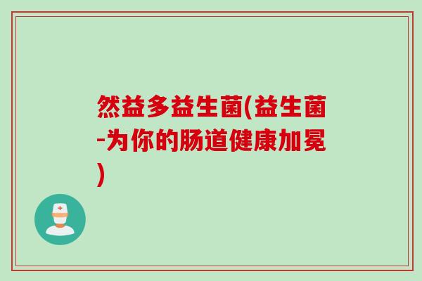 然益多益生菌(益生菌-为你的肠道健康加冕)