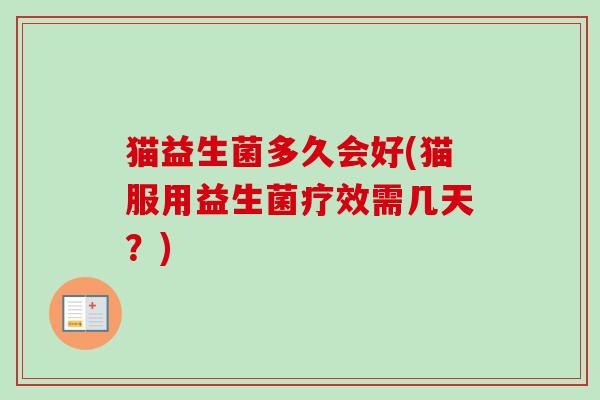 猫益生菌多久会好(猫服用益生菌疗效需几天？)