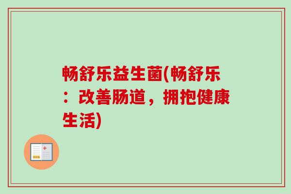 畅舒乐益生菌(畅舒乐:改善肠道,拥抱健康生活) 畅舒乐益生菌(畅舒乐:改善肠道,拥抱健康生活)