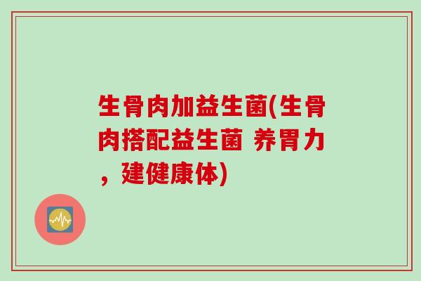 生骨肉加益生菌(生骨肉搭配益生菌 养胃力,建健康体) 生骨肉加益生菌(生骨肉搭配益生菌 养胃力,建健康体)