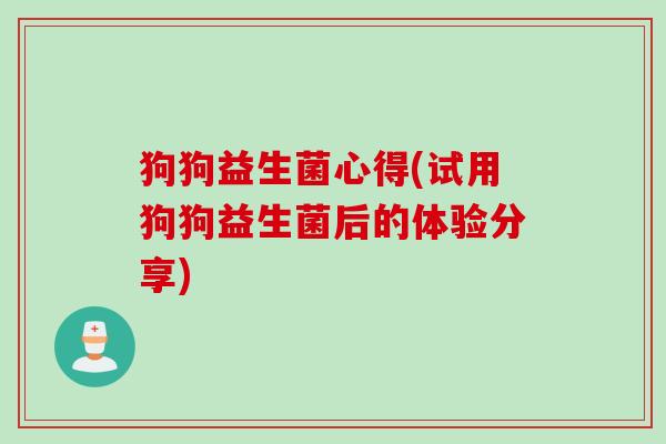 狗狗益生菌心得(试用狗狗益生菌后的体验分享)