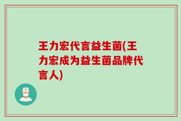 王力宏代言益生菌(王力宏成为益生菌品牌代言人) 王力宏代言益生菌(王力宏成为益生菌品牌代言人)
