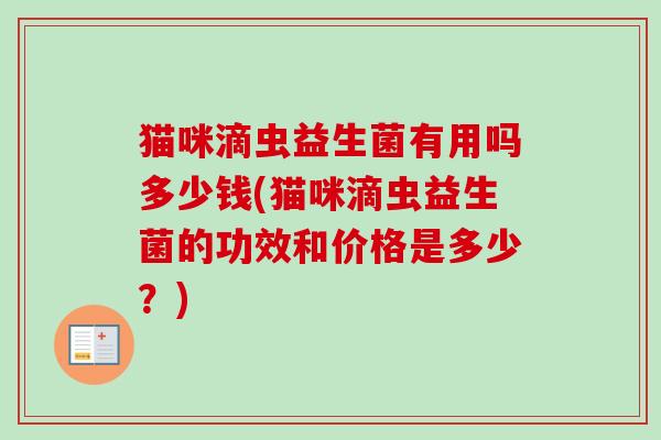 猫咪滴虫益生菌有用吗多少钱(猫咪滴虫益生菌的功效和价格是多少？)