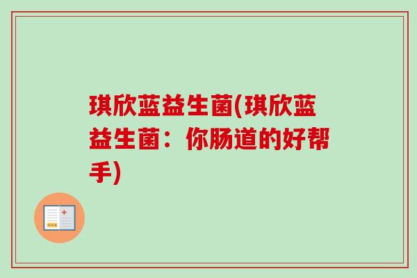 琪欣蓝益生菌(琪欣蓝益生菌:你肠道的好帮手) 琪欣蓝益生菌(琪欣蓝益生菌:你肠道的好帮手)